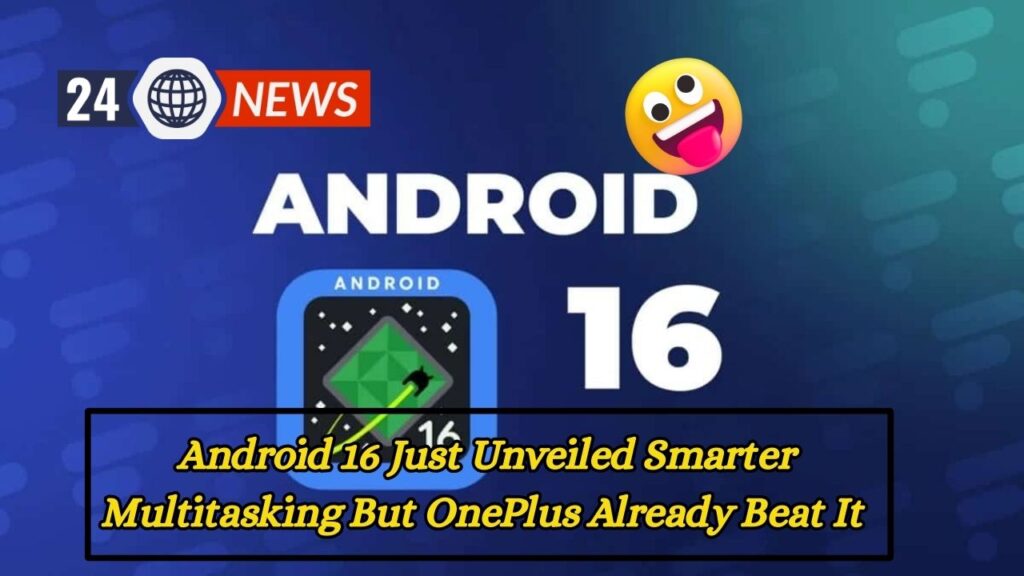 Android 16 Just Unveiled Smarter Multitasking But OnePlus Already Beat It – Here’s How!