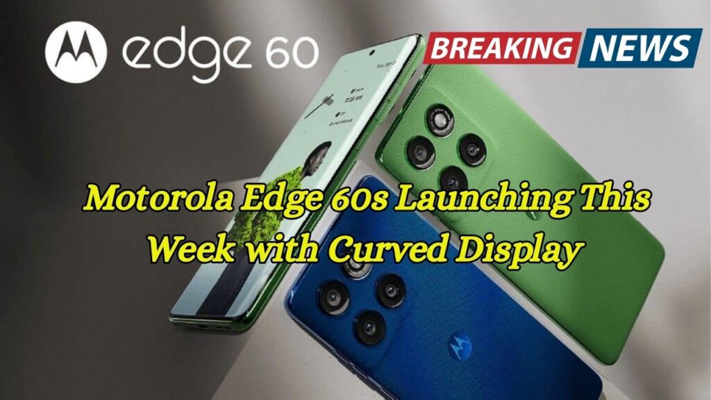 Motorola Edge 60s Launching This Week with Curved Display – Full Features Leaked Ahead of Launch!