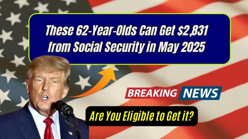 These 62-Year-Olds Can Get $2,831 from Social Security in May 2025: Are You Eligible to Get it?